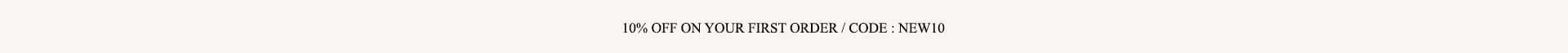 10% OFF ON YOUR FIRST ORDER / CODE: NEW10
